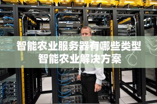 智能农业服务器有哪些类型 智能农业解决方案