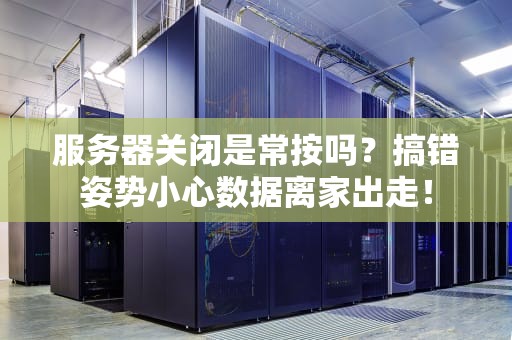 服务器关闭是常按吗？搞错姿势小心数据离家出走！