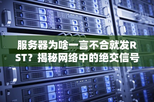 服务器为啥一言不合就发RST？揭秘网络中的绝交信号！