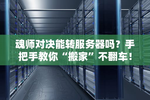魂师对决能转服务器吗？手把手教你“搬家”不翻车！