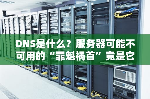 DNS是什么？服务器可能不可用的“罪魁祸首”竟是它！