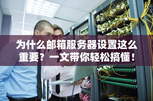 为什么邮箱服务器设置这么重要？一文带你轻松搞懂！