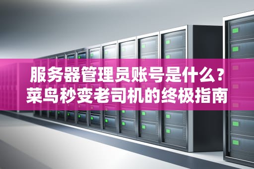 服务器管理员账号是什么？菜鸟秒变老司机的终极指南！