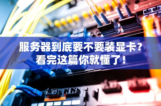 服务器到底要不要装显卡？看完这篇你就懂了！