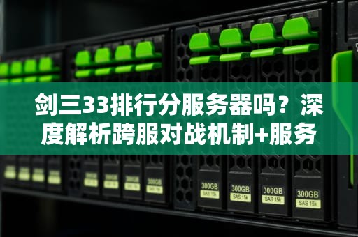 剑三33排行分服务器吗？深度解析跨服对战机制+服务器选择攻略