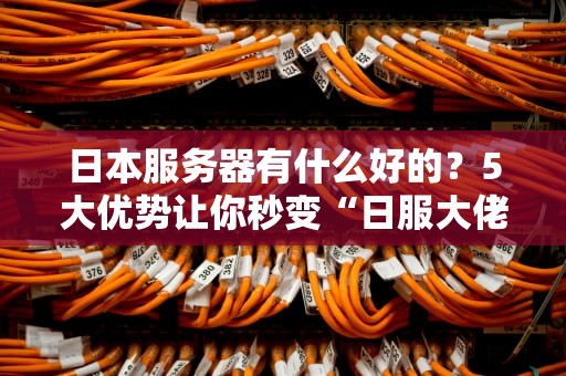 日本服务器有什么好的？5大优势让你秒变“日服大佬”！