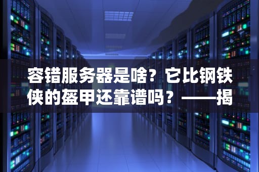容错服务器是啥？它比钢铁侠的盔甲还靠谱吗？——揭秘企业级系统的不死之身