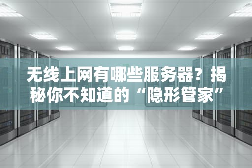 无线上网有哪些服务器？揭秘你不知道的“隐形管家”