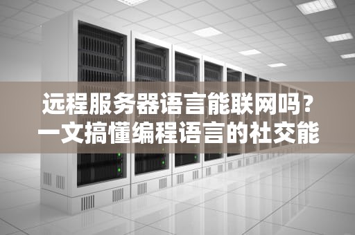 远程服务器语言能联网吗？一文搞懂编程语言的社交能力！