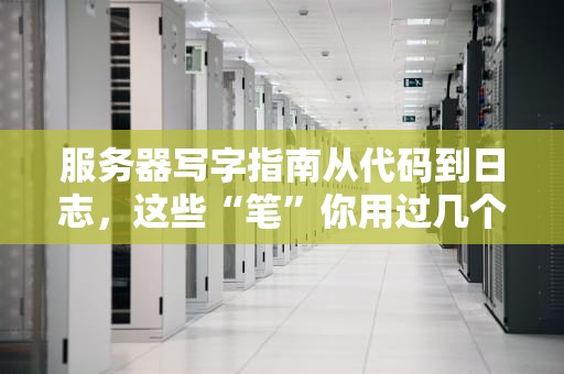 服务器写字指南从代码到日志，这些“笔”你用过几个？