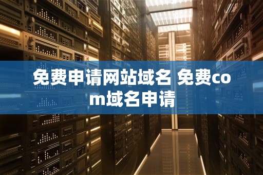 免费申请网站域名 免费com域名申请