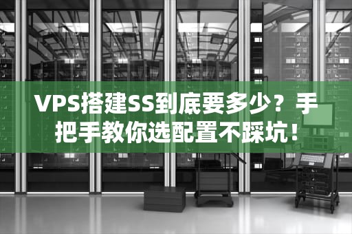 VPS搭建SS到底要多少？手把手教你选配置不踩坑！