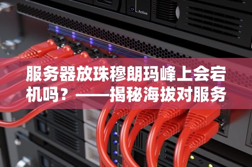服务器放珠穆朗玛峰上会宕机吗？——揭秘海拔对服务器的奇葩影响