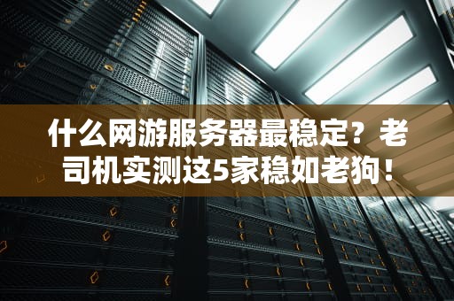 什么网游服务器最稳定？老司机实测这5家稳如老狗！