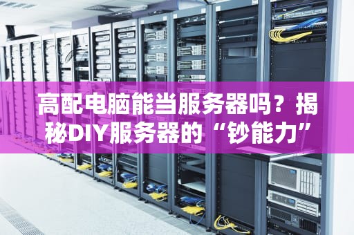高配电脑能当服务器吗？揭秘DIY服务器的“钞能力”与“翻车现场”