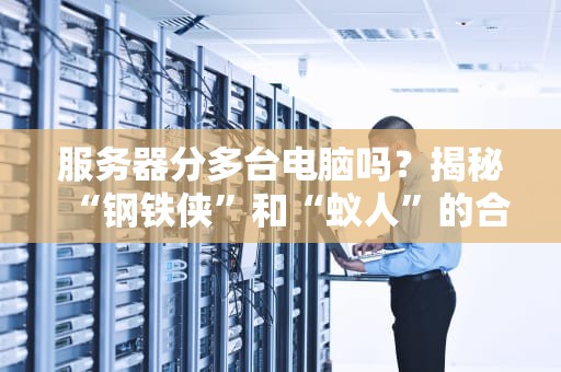 服务器分多台电脑吗？揭秘“钢铁侠”和“蚁人”的合体黑科技！