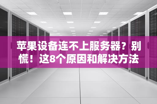 苹果设备连不上服务器？别慌！这8个原因和解决方法快收好！