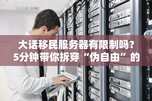 大话移民服务器有限制吗？5分钟带你拆穿“伪自由”的真相！