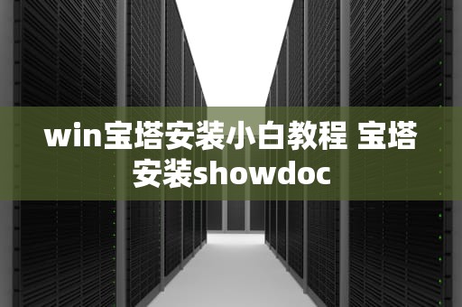 win宝塔安装小白教程 宝塔安装showdoc