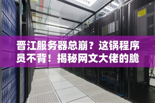 晋江服务器总崩？这锅程序员不背！揭秘网文大佬的脆皮服务器日常