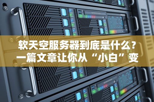 软天空服务器到底是什么？一篇文章让你从“小白”变“大神”！