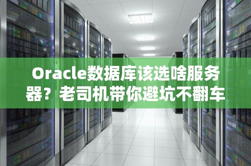 Oracle数据库该选啥服务器？老司机带你避坑不翻车！