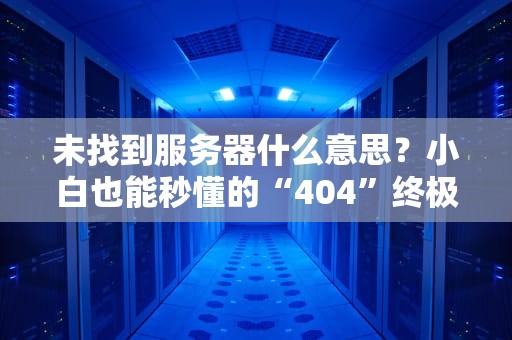 未找到服务器什么意思？小白也能秒懂的“404”终极指南！