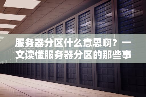 服务器分区什么意思啊？一文读懂服务器分区的那些事儿！
