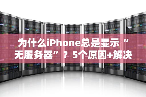 为什么iPhone总是显示“无服务器”？5个原因+解决方案，让你告别抓狂！