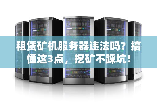 租赁矿机服务器违法吗？搞懂这3点，挖矿不踩坑！