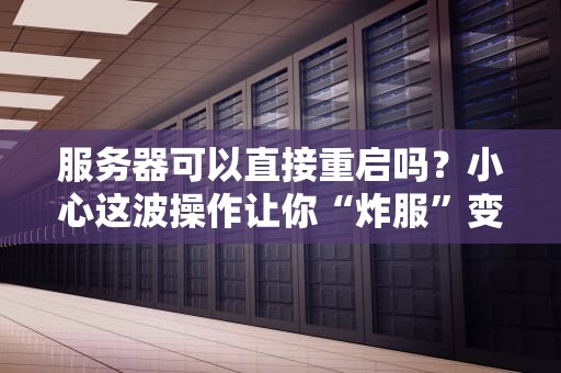 服务器可以直接重启吗？小心这波操作让你“炸服”变“炸锅”！