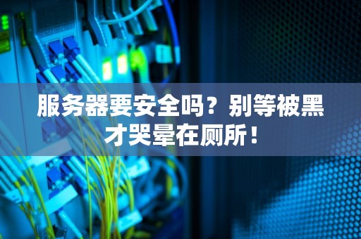 服务器要安全吗？别等被黑才哭晕在厕所！