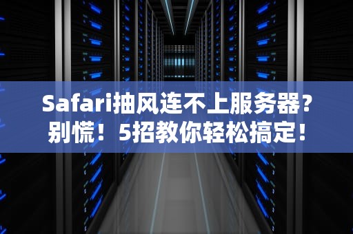 Safari抽风连不上服务器？别慌！5招教你轻松搞定！