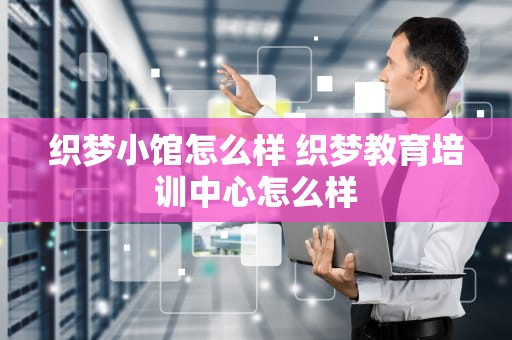 织梦小馆怎么样 织梦教育培训中心怎么样