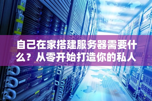 自己在家搭建服务器需要什么？从零开始打造你的私人数据堡垒！