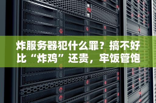 炸服务器犯什么罪？搞不好比“炸鸡”还贵，牢饭管饱！