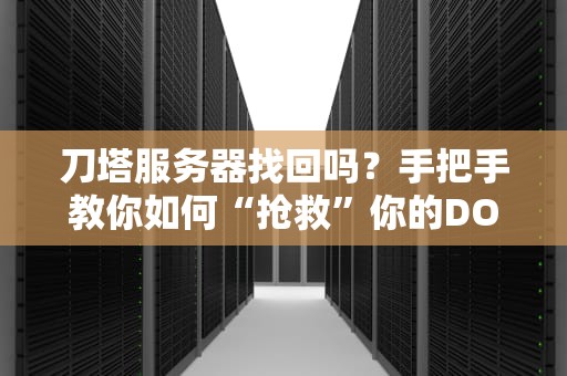 刀塔服务器找回吗？手把手教你如何“抢救”你的DOTA2游戏体验！