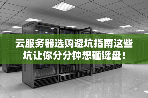 云服务器选购避坑指南这些坑让你分分钟想砸键盘！