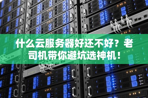 什么云服务器好还不好？老司机带你避坑选神机！
