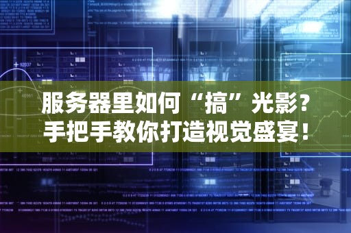 服务器里如何“搞”光影？手把手教你打造视觉盛宴！