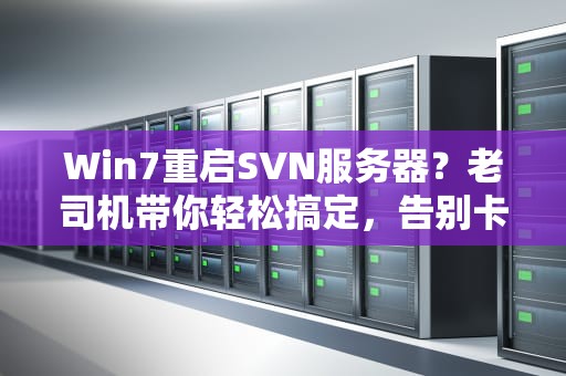 Win7重启SVN服务器？老司机带你轻松搞定，告别卡顿烦恼！