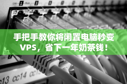 手把手教你将闲置电脑秒变VPS，省下一年奶茶钱！