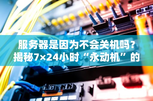 服务器是因为不会关机吗？揭秘7×24小时“永动机”的真相！