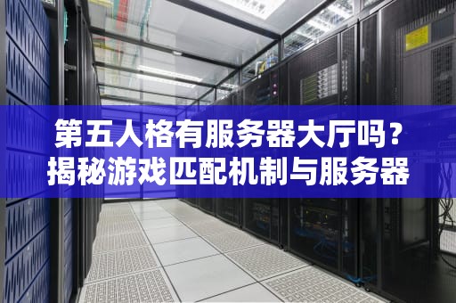 第五人格有服务器大厅吗？揭秘游戏匹配机制与服务器那些事儿！