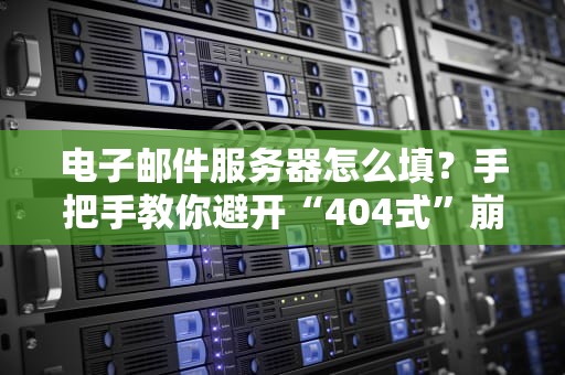电子邮件服务器怎么填？手把手教你避开“404式”崩溃！