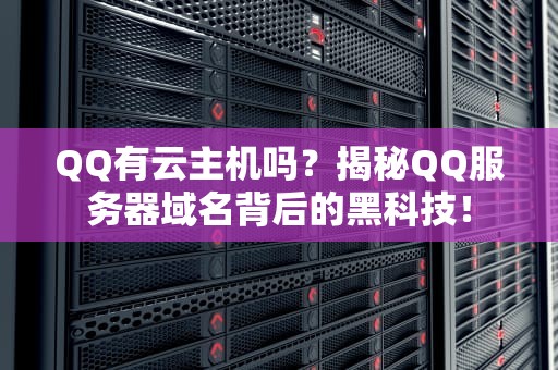 QQ有云主机吗？揭秘QQ服务器域名背后的黑科技！