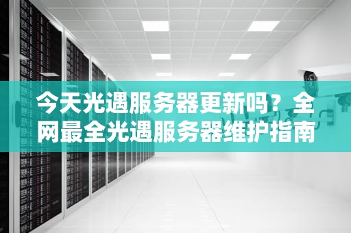 今天光遇服务器更新吗？全网最全光遇服务器维护指南+实时查询姿势！