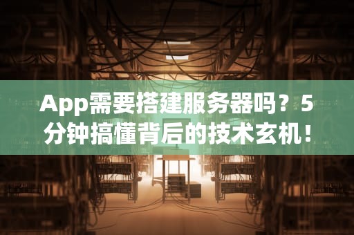 App需要搭建服务器吗？5分钟搞懂背后的技术玄机！
