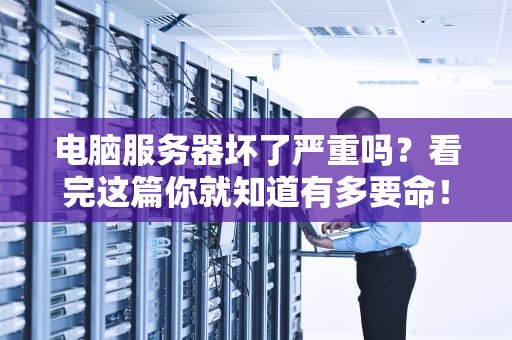 电脑服务器坏了严重吗？看完这篇你就知道有多要命！