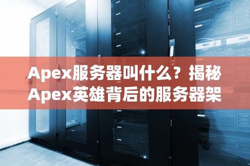 Apex服务器叫什么？揭秘Apex英雄背后的服务器架构与优化技巧
